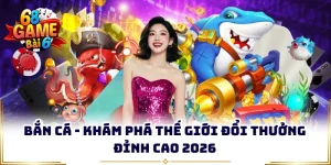 Bắn Cá - Khám Phá Thế Giới Đổi Thưởng Đỉnh Cao 2026