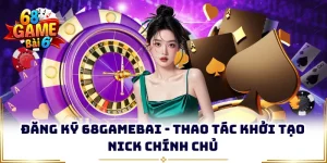 Đăng Ký 68GAMEBAI - Thao Tác Khởi Tạo Nick Chính Chủ