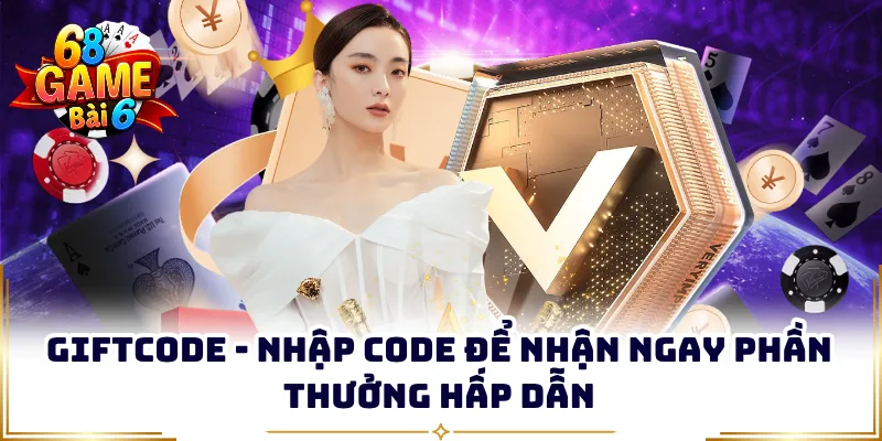 Giftcode - Nhập Code Để Nhận Ngay Phần Thưởng Hấp Dẫn