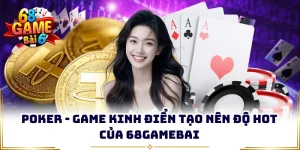 Poker - Game Kinh Điển Tạo Nên Độ Hot Của 68gamebai