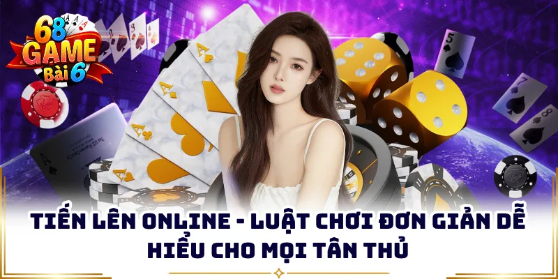 Tiến Lên Online - Luật Chơi Đơn Giản Dễ Hiểu Cho Mọi Tân Thủ
