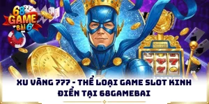Xu Vàng 777 - Thể Loại Game Slot Kinh Điển Tại 68gamebai